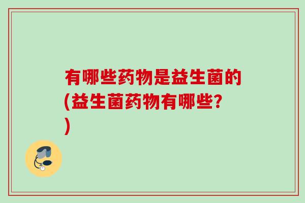 有哪些是益生菌的(益生菌有哪些？)