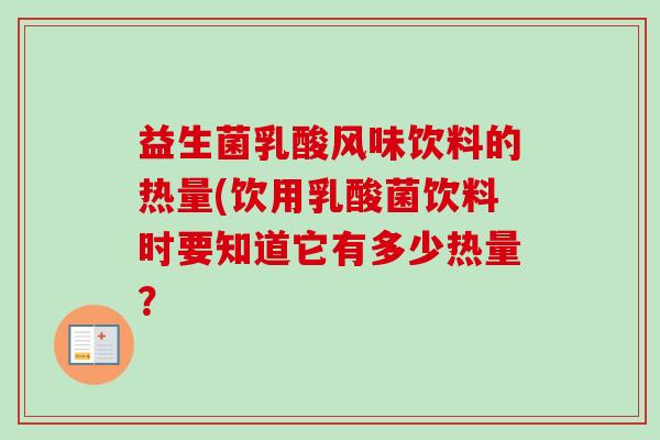 益生菌乳酸风味饮料的热量(饮用乳酸菌饮料时要知道它有多少热量？