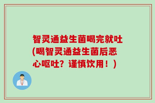 智灵通益生菌喝完就吐(喝智灵通益生菌后恶心呕吐？谨慎饮用！)