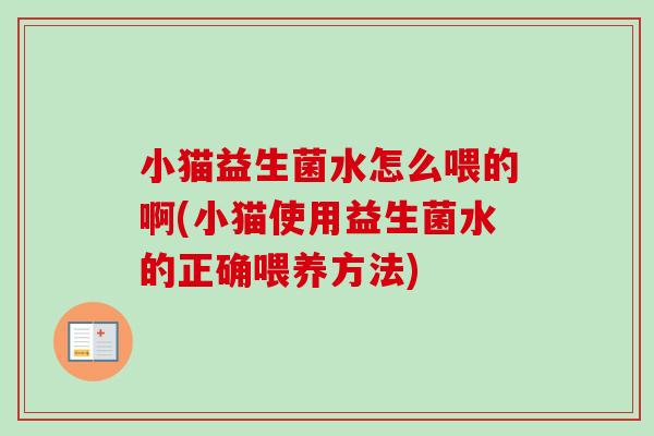 小猫益生菌水怎么喂的啊(小猫使用益生菌水的正确喂养方法) 小猫益生菌水怎么喂的啊(小猫使用益生菌水的正确喂养方法)