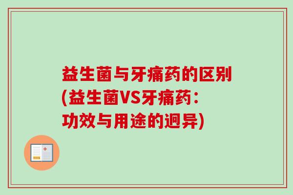 益生菌与牙痛药的区别(益生菌VS牙痛药：功效与用途的迥异)