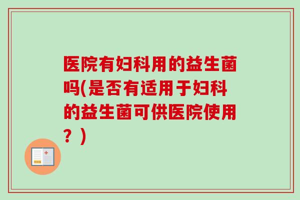 医院有用的益生菌吗(是否有适用于的益生菌可供医院使用？)
