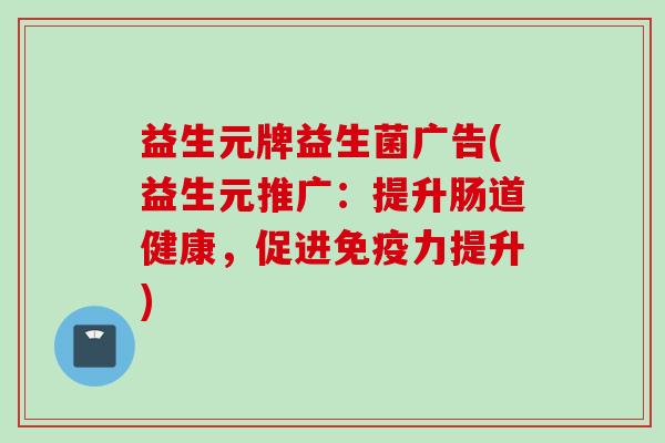 益生元牌益生菌广告(益生元推广：提升肠道健康，促进免疫力提升)
