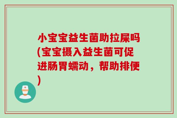 小宝宝益生菌助拉屎吗(宝宝摄入益生菌可促进肠胃蠕动，帮助排便)