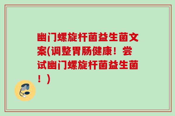 幽门螺旋杆菌益生菌文案(调整健康!尝试幽门螺旋杆菌益生菌!) 幽门螺旋杆菌益生菌文案(调整健康!尝试幽门螺旋杆菌益生菌!)