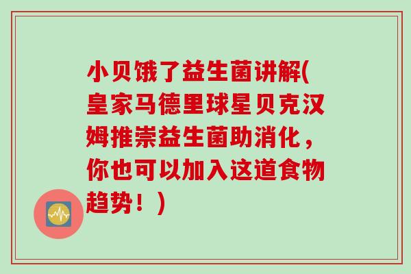 小贝饿了益生菌讲解(皇家马德里球星贝克汉姆推崇益生菌助消化,你也可以加入这道食物趋势!) 小贝饿了益生菌讲解(皇家马德里球星贝克汉姆推崇益生菌助消化,你也可以加入这道食物趋势!)