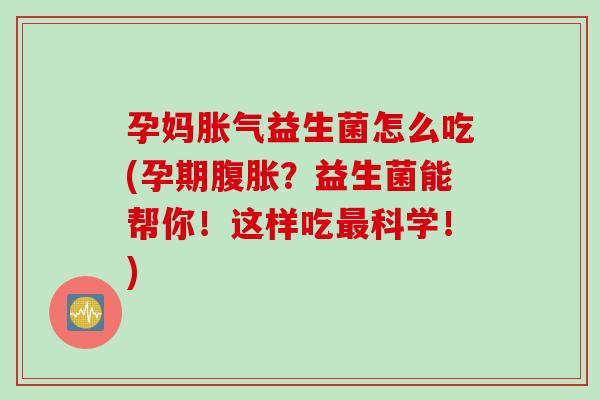 孕妈益生菌怎么吃(孕期?益生菌能帮你!这样吃科学!) 孕妈益生菌怎么吃(孕期?益生菌能帮你!这样吃科学!)