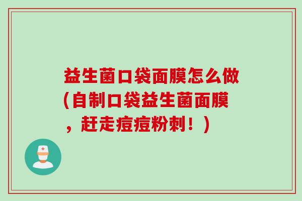 益生菌口袋面膜怎么做(自制口袋益生菌面膜,赶走痘痘粉刺!) 益生菌口袋面膜怎么做(自制口袋益生菌面膜,赶走痘痘粉刺!)