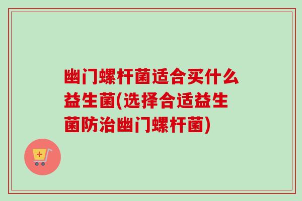 幽门螺杆菌适合买什么益生菌(选择合适益生菌防幽门螺杆菌) 幽门螺杆菌适合买什么益生菌(选择合适益生菌防幽门螺杆菌)