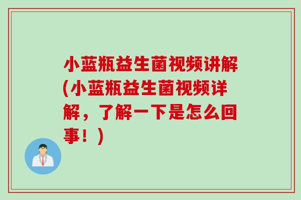 小蓝瓶益生菌视频讲解(小蓝瓶益生菌视频详解，了解一下是怎么回事！)