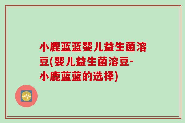 小鹿蓝蓝婴儿益生菌溶豆(婴儿益生菌溶豆-小鹿蓝蓝的选择) 小鹿蓝蓝婴儿益生菌溶豆(婴儿益生菌溶豆-小鹿蓝蓝的选择)