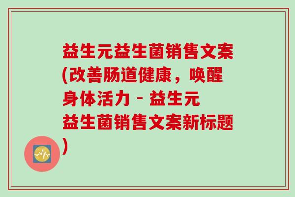 益生元益生菌销售文案(改善肠道健康，唤醒身体活力 - 益生元益生菌销售文案新标题)