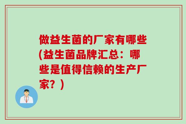 做益生菌的厂家有哪些(益生菌品牌汇总:哪些是值得信赖的生产厂家?) 做益生菌的厂家有哪些(益生菌品牌汇总:哪些是值得信赖的生产厂家?)