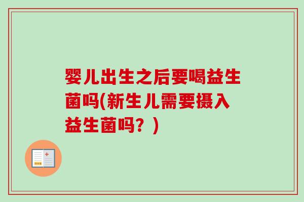婴儿出生之后要喝益生菌吗(新生儿需要摄入益生菌吗？)