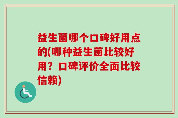 益生菌哪个口碑好用点的(哪种益生菌比较好用?口碑评价全面比较信赖) 益生菌哪个口碑好用点的(哪种益生菌比较好用?口碑评价全面比较信赖)