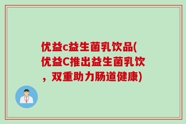 优益c益生菌乳饮品(优益C推出益生菌乳饮，双重助力肠道健康)