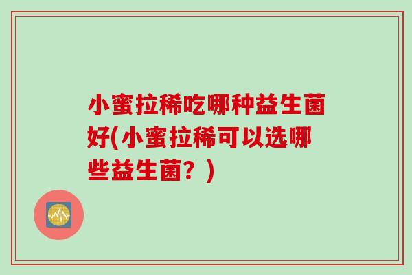 小蜜拉稀吃哪种益生菌好(小蜜拉稀可以选哪些益生菌？)