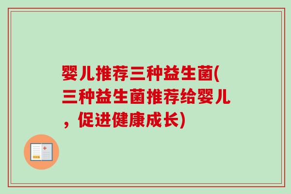 婴儿推荐三种益生菌(三种益生菌推荐给婴儿,促进健康成长) 婴儿推荐三种益生菌(三种益生菌推荐给婴儿,促进健康成长)