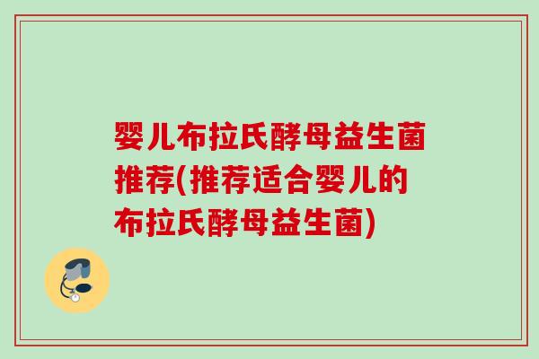 婴儿布拉氏酵母益生菌推荐(推荐适合婴儿的布拉氏酵母益生菌) 婴儿布拉氏酵母益生菌推荐(推荐适合婴儿的布拉氏酵母益生菌)