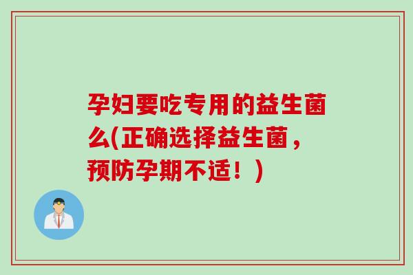 孕妇要吃专用的益生菌么(正确选择益生菌，预防孕期不适！)