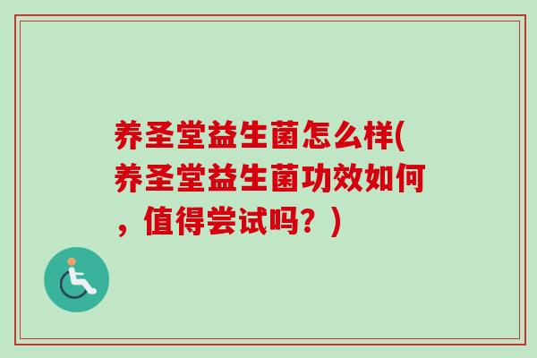 养圣堂益生菌怎么样(养圣堂益生菌功效如何，值得尝试吗？)
