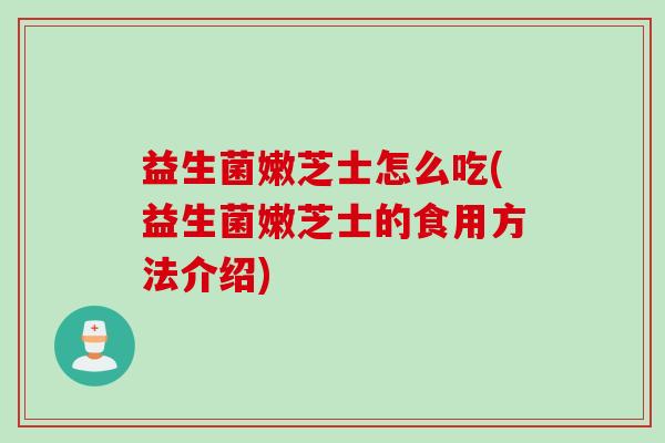 益生菌嫩芝士怎么吃(益生菌嫩芝士的食用方法介绍)