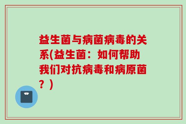 益生菌与菌的关系(益生菌：如何帮助我们对抗和原菌？)