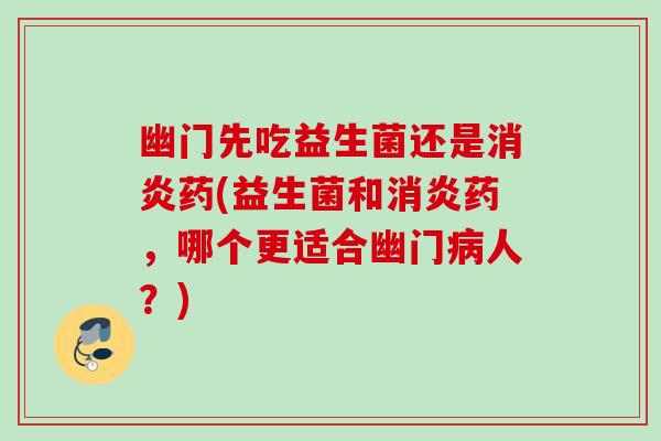 幽门先吃益生菌还是药(益生菌和药，哪个更适合幽门人？)