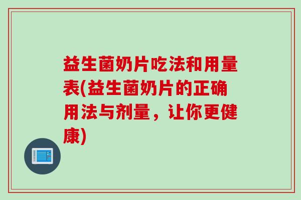 益生菌奶片吃法和用量表(益生菌奶片的正确用法与剂量,让你更健康) 益生菌奶片吃法和用量表(益生菌奶片的正确用法与剂量,让你更健康)