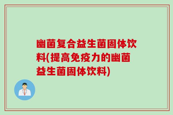 幽菌复合益生菌固体饮料(提高力的幽菌益生菌固体饮料)