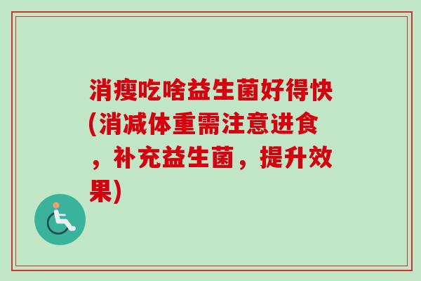 消瘦吃啥益生菌好得快(消减体重需注意进食,补充益生菌,提升效果) 消瘦吃啥益生菌好得快(消减体重需注意进食,补充益生菌,提升效果)
