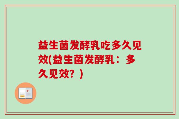 益生菌发酵乳吃多久见效(益生菌发酵乳:多久见效?) 益生菌发酵乳吃多久见效(益生菌发酵乳:多久见效?)