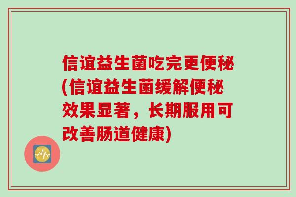 信谊益生菌吃完更(信谊益生菌缓解效果显著，长期服用可改善肠道健康)