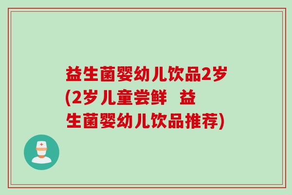 益生菌婴幼儿饮品2岁(2岁儿童尝鲜  益生菌婴幼儿饮品推荐)