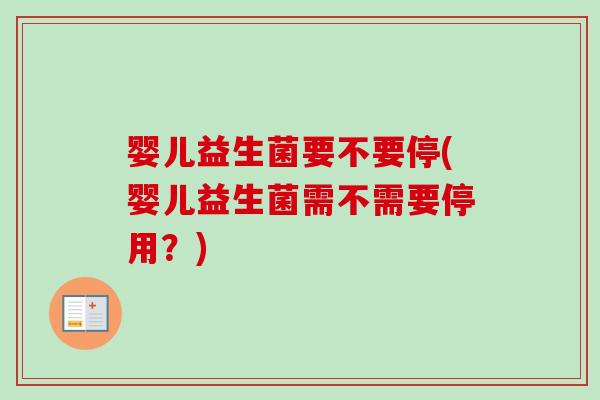 婴儿益生菌要不要停(婴儿益生菌需不需要停用？)
