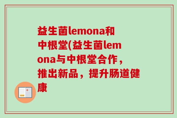 益生菌lemona和中根堂(益生菌lemona与中根堂合作，推出新品，提升肠道健康