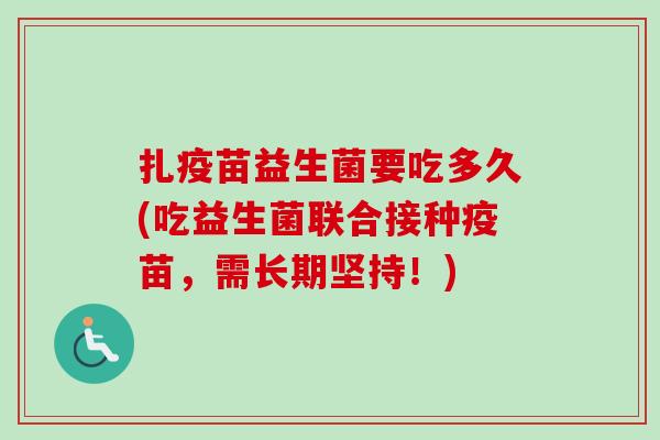 扎疫苗益生菌要吃多久(吃益生菌联合接种疫苗,需长期坚持!) 扎疫苗益生菌要吃多久(吃益生菌联合接种疫苗,需长期坚持!)