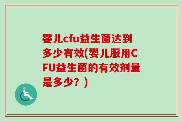 婴儿cfu益生菌达到多少有效(婴儿服用CFU益生菌的有效剂量是多少?) 婴儿cfu益生菌达到多少有效(婴儿服用CFU益生菌的有效剂量是多少?)