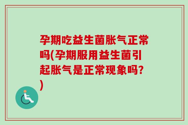 孕期吃益生菌正常吗(孕期服用益生菌引起是正常现象吗？)