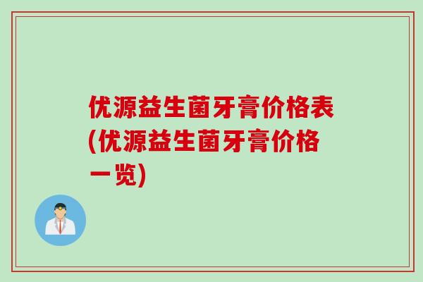 优源益生菌牙膏价格表(优源益生菌牙膏价格一览) 优源益生菌牙膏价格表(优源益生菌牙膏价格一览)