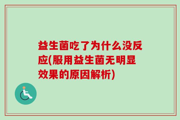 益生菌吃了为什么没反应(服用益生菌无明显效果的原因解析) 益生菌吃了为什么没反应(服用益生菌无明显效果的原因解析)