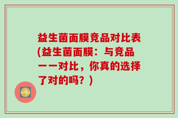 益生菌面膜竞品对比表(益生菌面膜:与竞品一一对比,你真的选择了对的吗?) 益生菌面膜竞品对比表(益生菌面膜:与竞品一一对比,你真的选择了对的吗?)