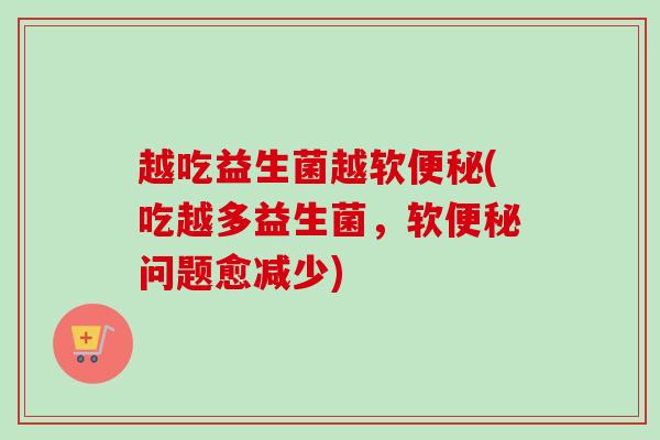 越吃益生菌越软(吃越多益生菌,软问题愈减少) 越吃益生菌越软(吃越多益生菌,软问题愈减少)