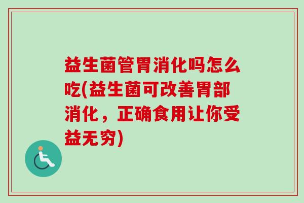 益生菌管胃消化吗怎么吃(益生菌可改善胃部消化,正确食用让你受益无穷) 益生菌管胃消化吗怎么吃(益生菌可改善胃部消化,正确食用让你受益无穷)