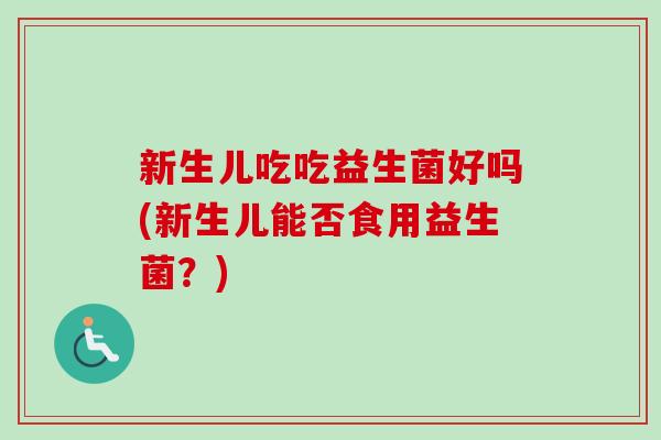 新生儿吃吃益生菌好吗(新生儿能否食用益生菌？)