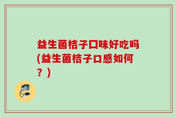 益生菌桔子囗味好吃吗(益生菌桔子口感如何？)