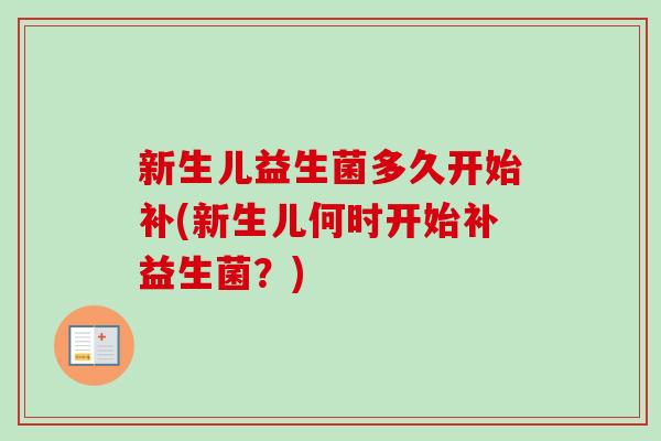 新生儿益生菌多久开始补(新生儿何时开始补益生菌？)