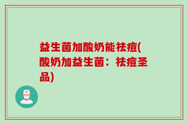 益生菌加酸奶能祛痘(酸奶加益生菌：祛痘圣品)