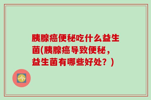 胰腺吃什么益生菌(胰腺导致，益生菌有哪些好处？)