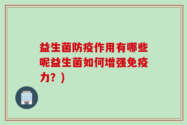 益生菌防疫作用有哪些呢益生菌如何增强免疫力？)